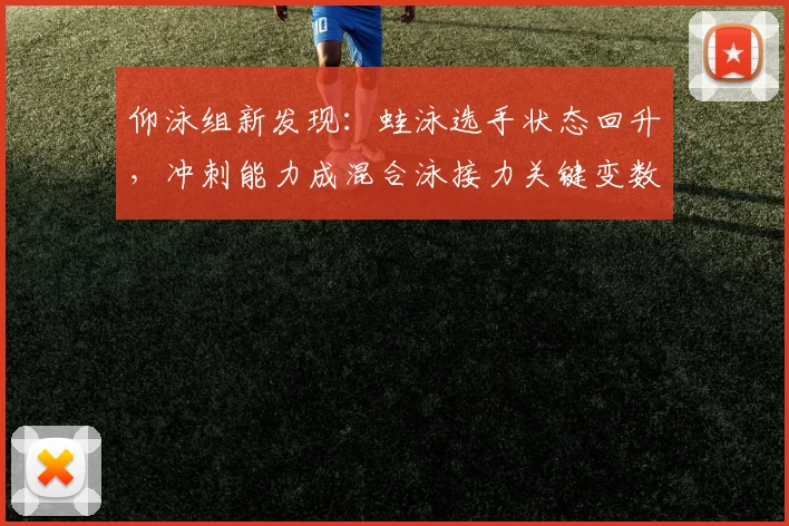仰泳组新发现：蛙泳选手状态回升，冲刺能力成混合泳接力关键变数
