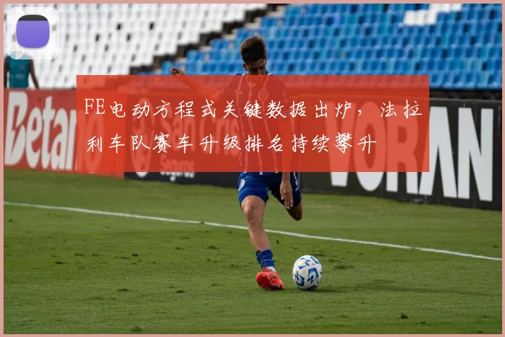 FE电动方程式关键数据出炉，法拉利车队赛车升级排名持续攀升