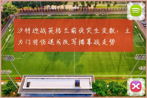 沙特迎战英格兰前夜突生变数，主力门将伤退或改写揭幕战走势