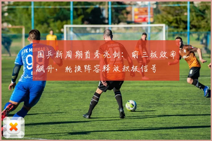 国乒新周期首秀亮剑：前三板效率飙升，轮换阵容释放积极信号