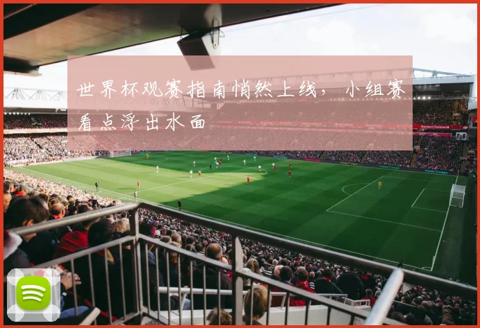世界杯观赛指南悄然上线，小组赛看点浮出水面