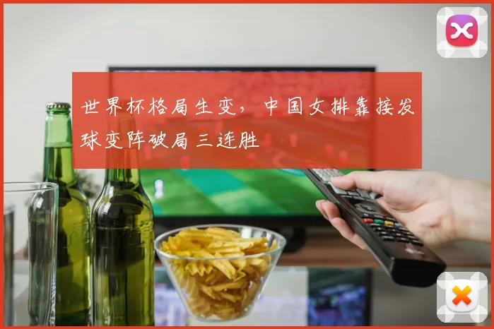 世界杯格局生变，中国女排靠接发球变阵破局三连胜