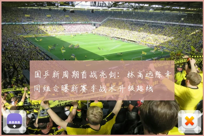 国乒新周期首战亮剑：林高远陈幸同组合曝新赛季战术升级路线