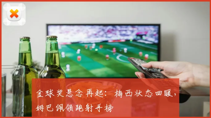金球奖悬念再起：梅西状态回暖，姆巴佩领跑射手榜
