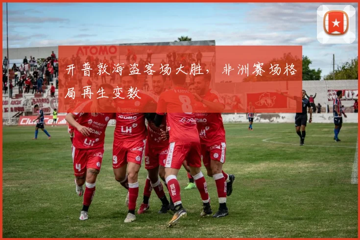 开普敦海盗客场大胜，非洲赛场格局再生变数