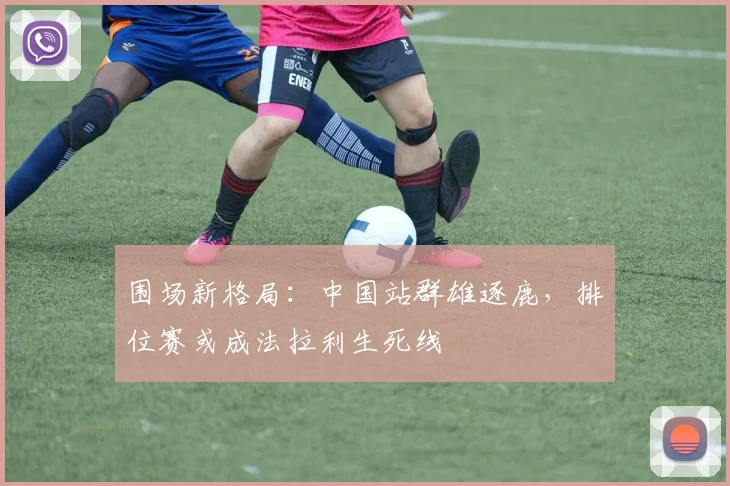 围场新格局：中国站群雄逐鹿，排位赛或成法拉利生死线