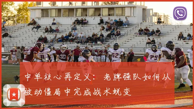 中单核心再定义：老牌强队如何从被动僵局中完成战术蜕变