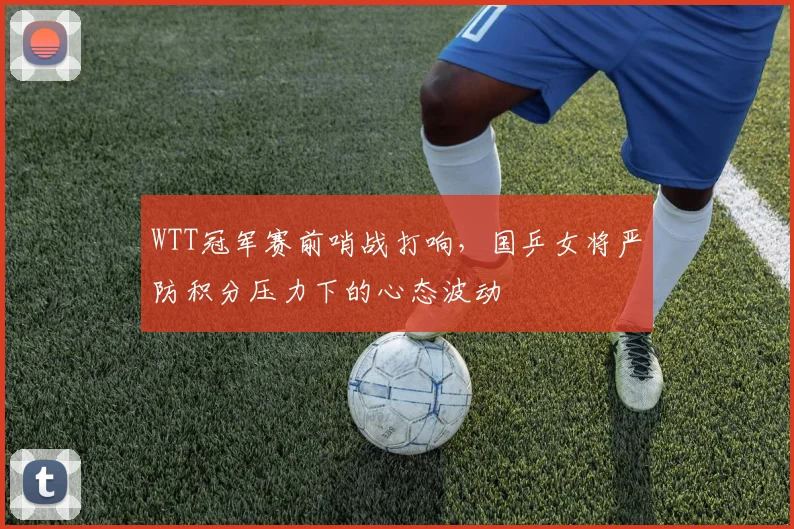 WTT冠军赛前哨战打响，国乒女将严防积分压力下的心态波动