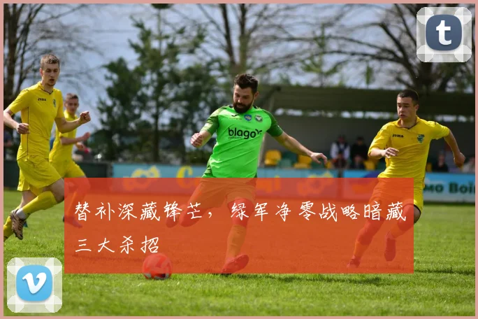 替补深藏锋芒，绿军净零战略暗藏三大杀招